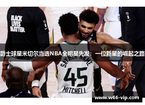 爵士球星米切尔当选NBA全明星先发：一位新星的崛起之路