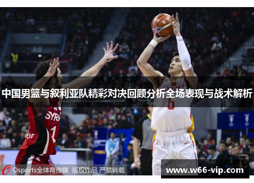中国男篮与叙利亚队精彩对决回顾分析全场表现与战术解析