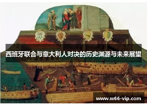 西班牙联合与意大利人对决的历史渊源与未来展望