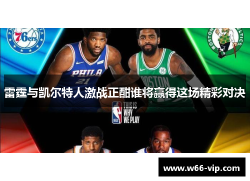 雷霆与凯尔特人激战正酣谁将赢得这场精彩对决