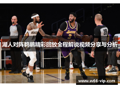 湖人对阵鹈鹕精彩回放全程解说视频分享与分析